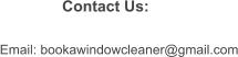 Contact Us: Email: bookawindowcleaner@gmail.com